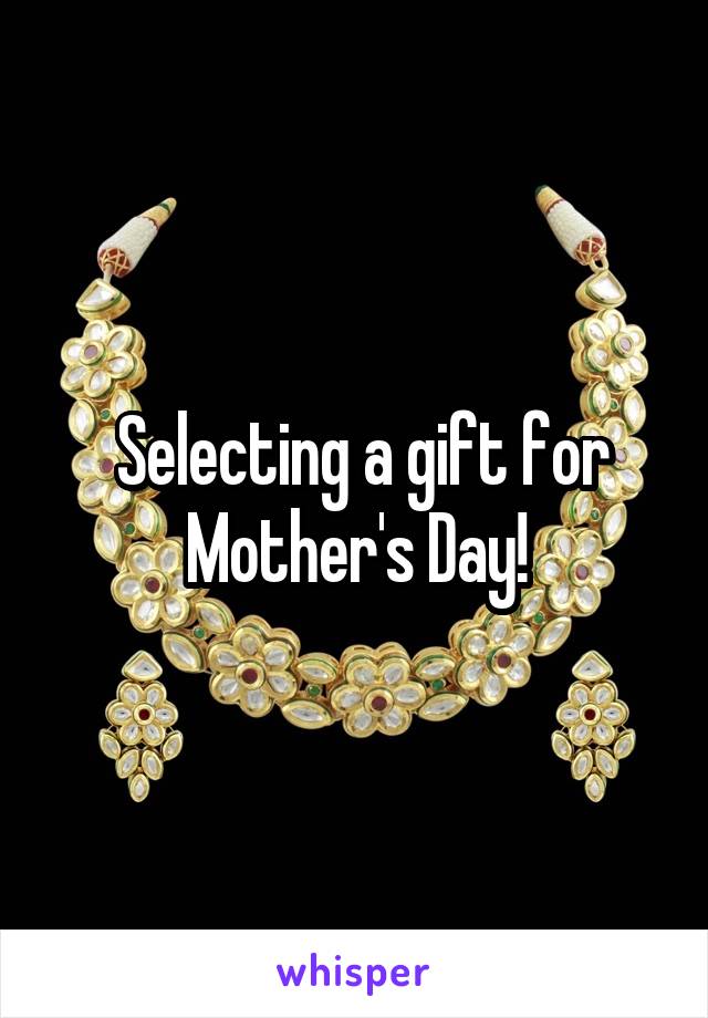  Selecting a gift for Mother's Day!