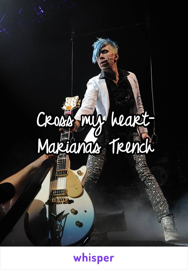 Cross my heart- Marianas Trench