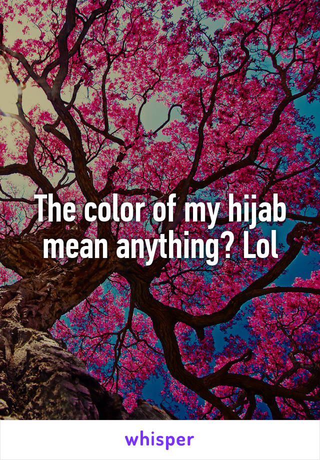 The color of my hijab mean anything? Lol