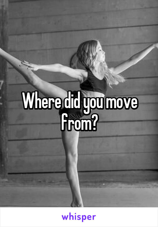 Where did you move from?