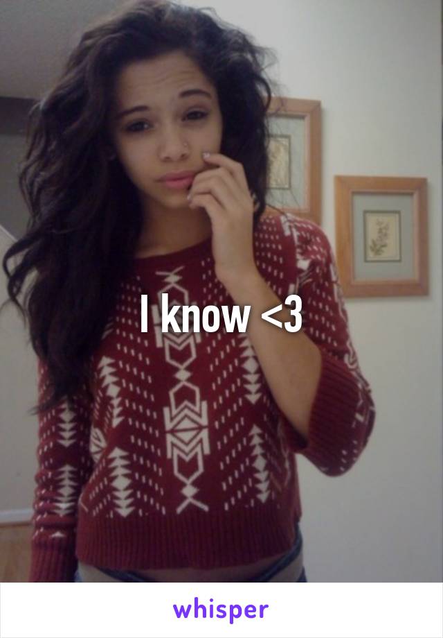 I know <3