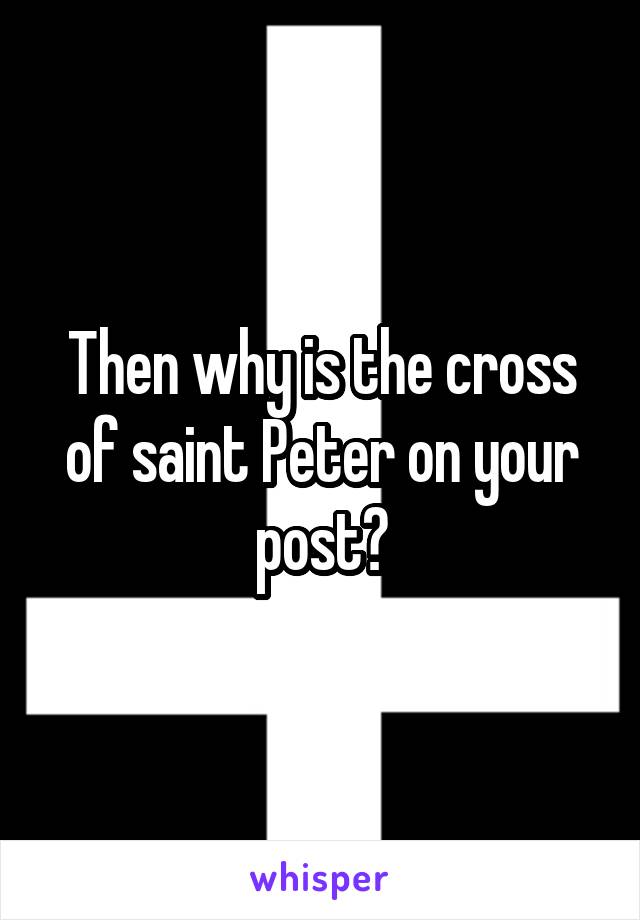 Then why is the cross of saint Peter on your post?