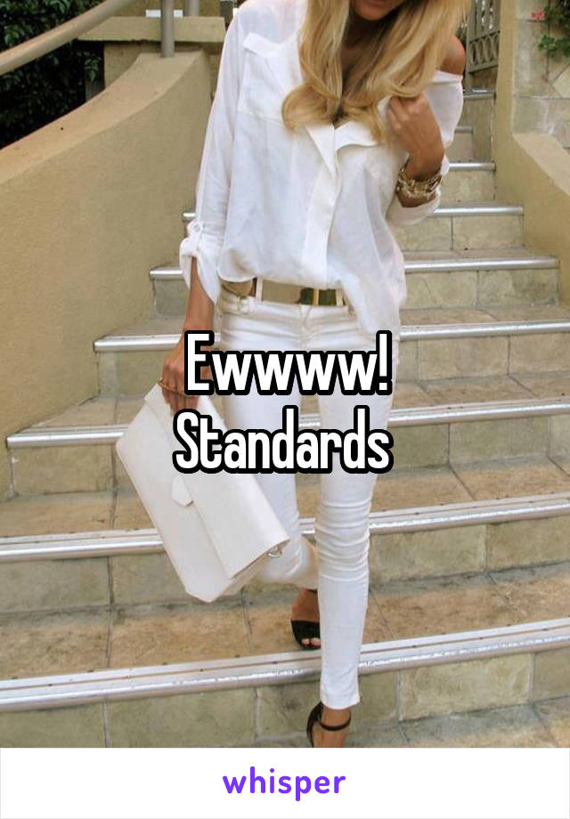 Ewwww!
Standards 
