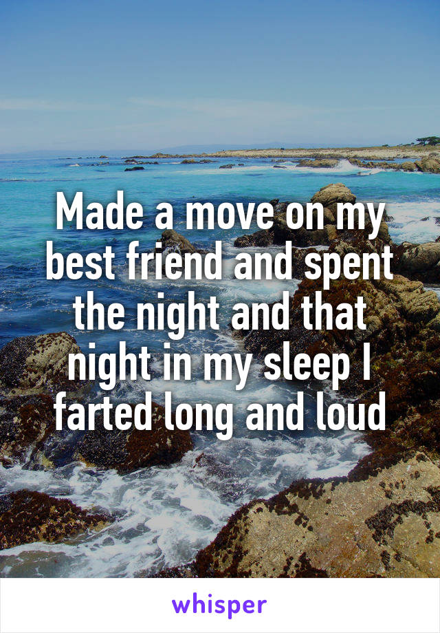 Made a move on my best friend and spent the night and that night in my sleep I farted long and loud