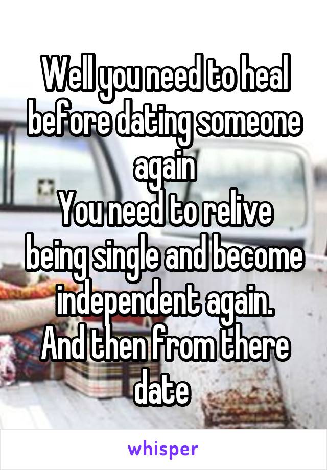 Well you need to heal before dating someone again
You need to relive being single and become independent again.
And then from there date 