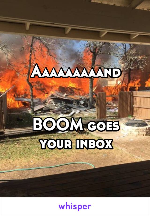 Aaaaaaaaand


BOOM goes your inbox