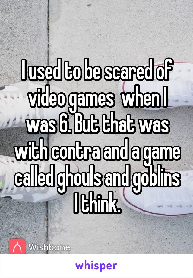 I used to be scared of video games  when I was 6. But that was with contra and a game called ghouls and goblins I think.