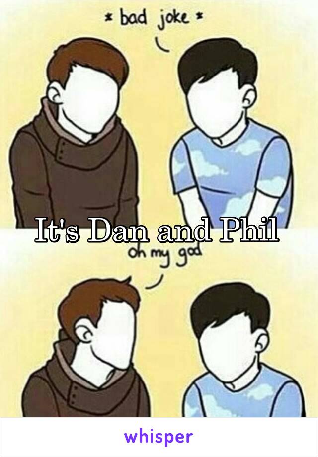 It's Dan and Phil 