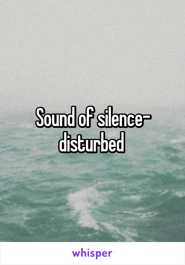 Sound of silence- disturbed 