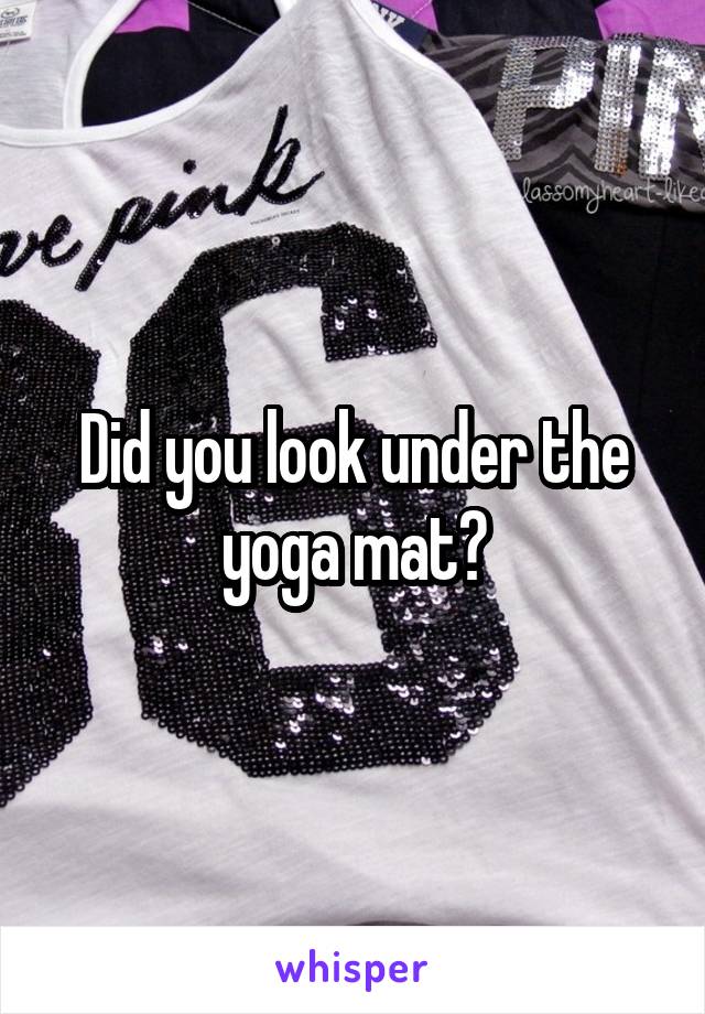 Did you look under the yoga mat?