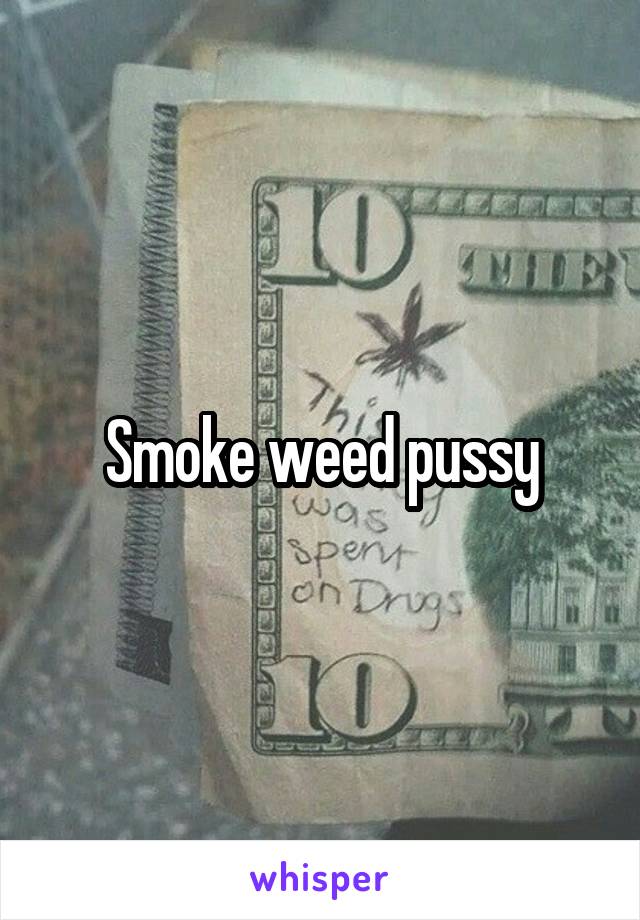 Smoke weed pussy