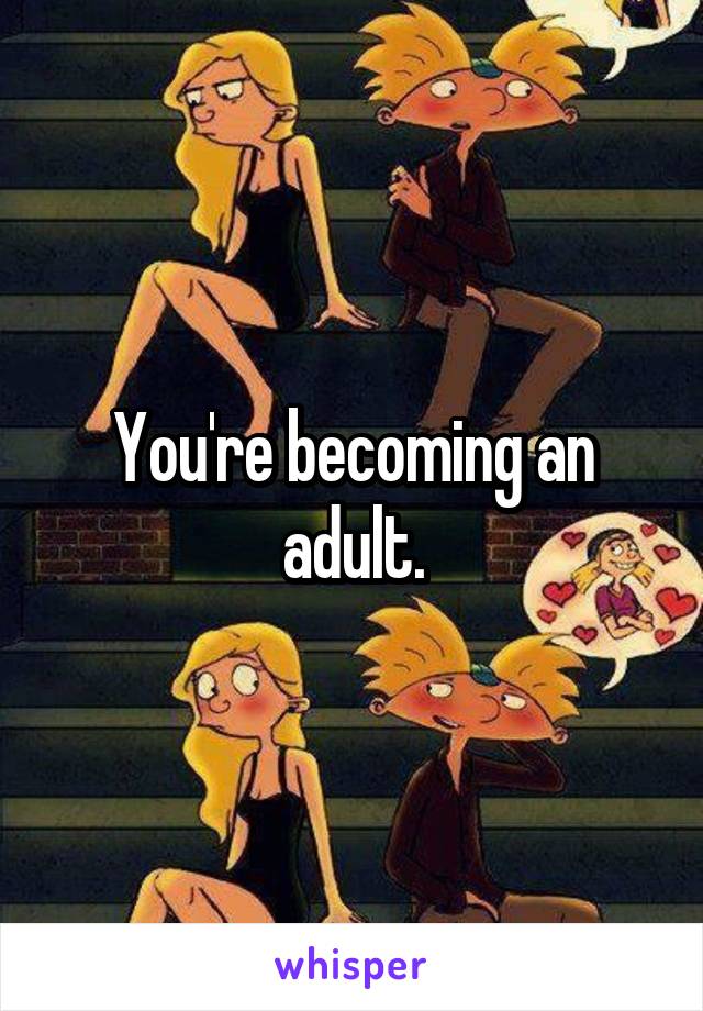 You're becoming an adult.