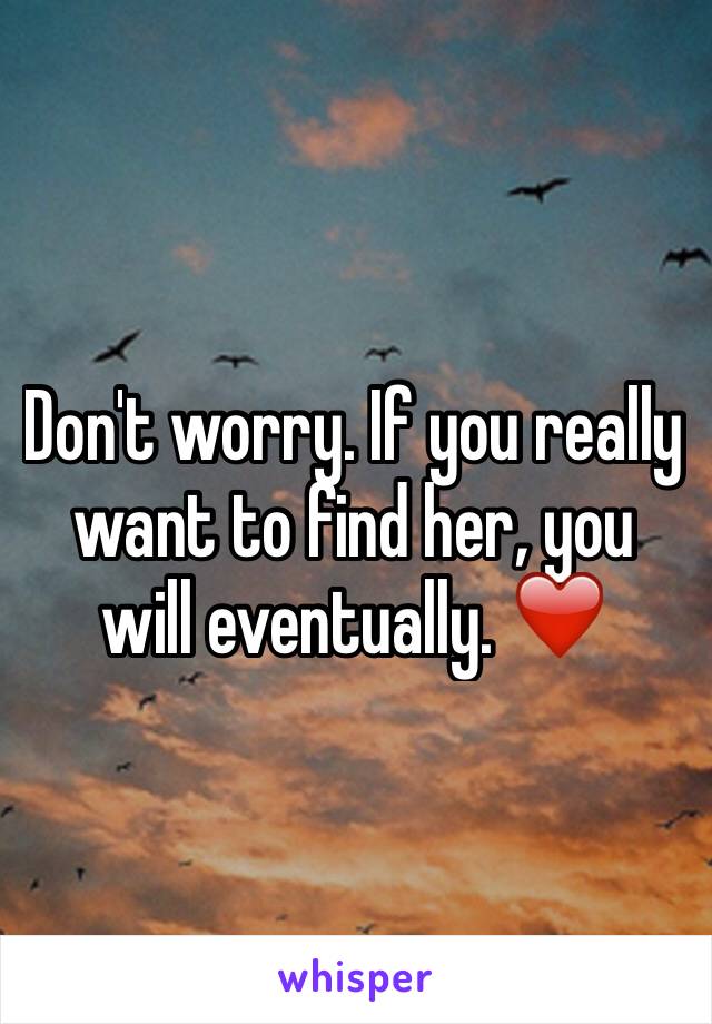 Don't worry. If you really want to find her, you will eventually. ❤️