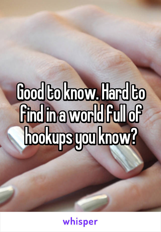 Good to know. Hard to find in a world full of hookups you know?