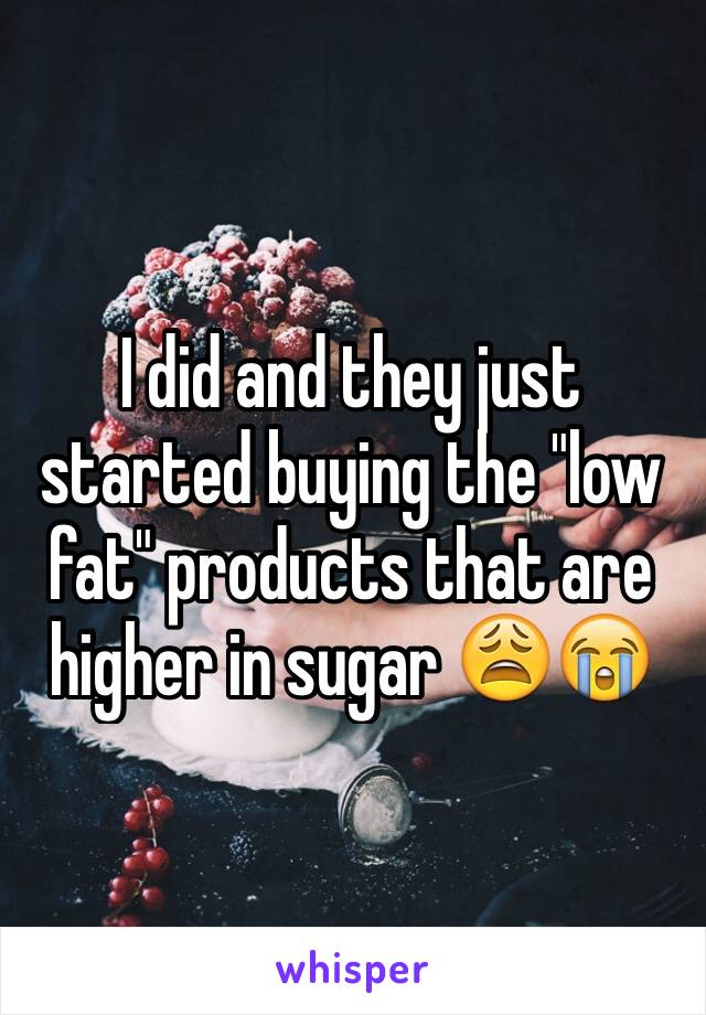 I did and they just started buying the "low fat" products that are higher in sugar 😩😭