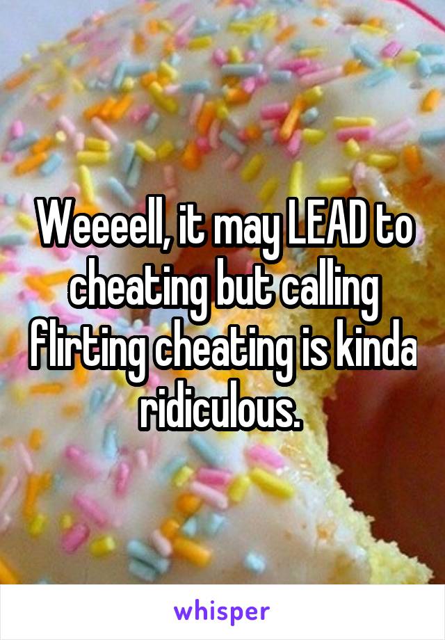 Weeeell, it may LEAD to cheating but calling flirting cheating is kinda ridiculous. 