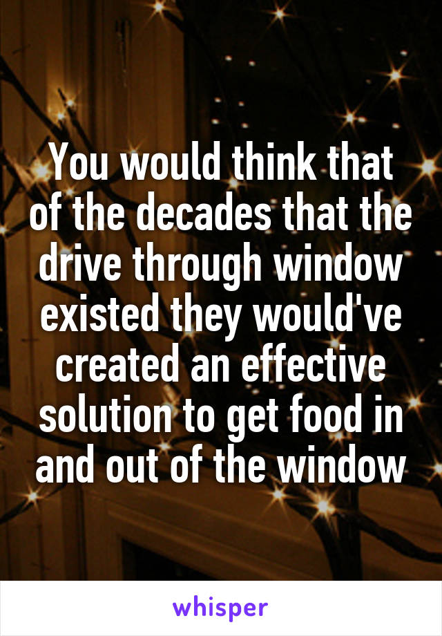 You would think that of the decades that the drive through window existed they would've created an effective solution to get food in and out of the window