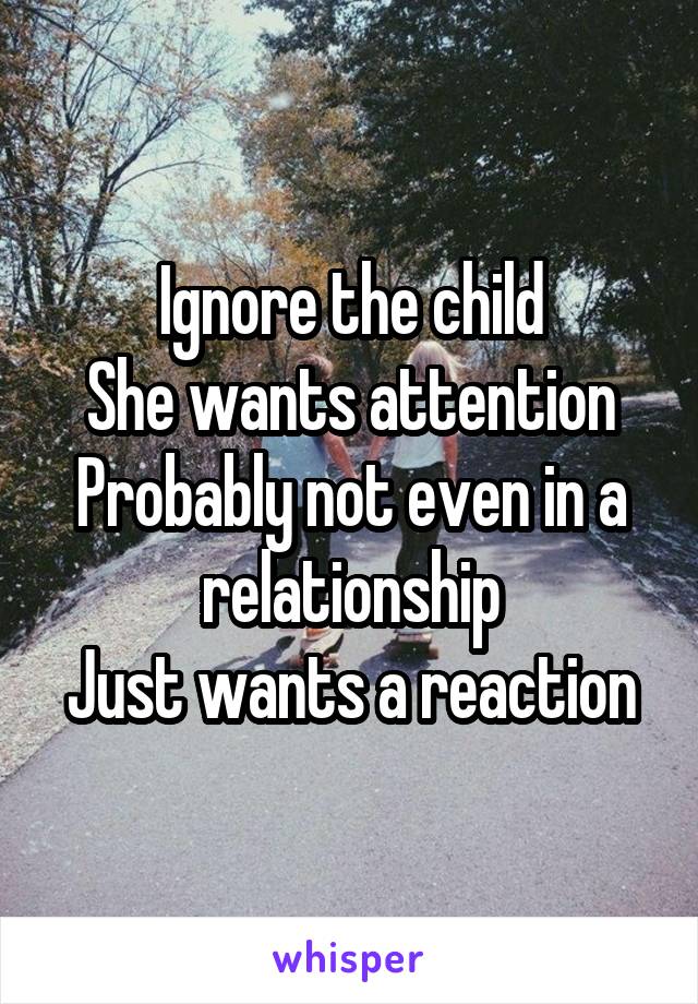 Ignore the child
She wants attention
Probably not even in a relationship
Just wants a reaction