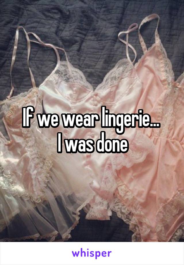 If we wear lingerie... 
I was done