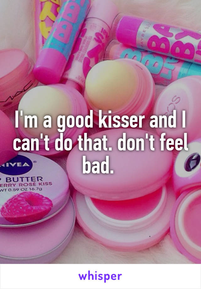 I'm a good kisser and I can't do that. don't feel bad. 