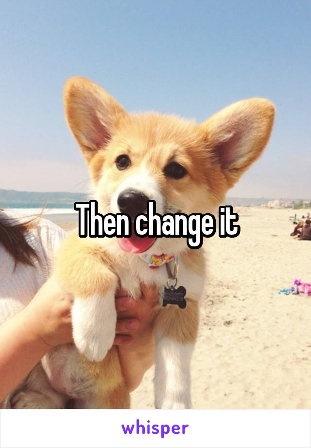 Then change it