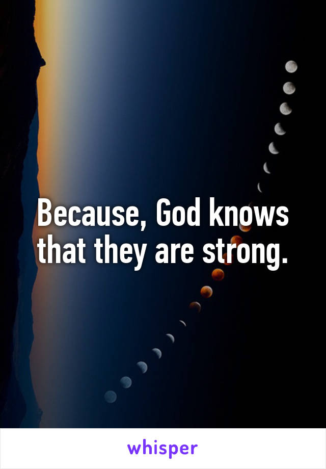 Because, God knows that they are strong.