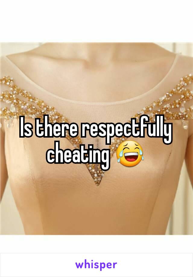 Is there respectfully cheating 😂