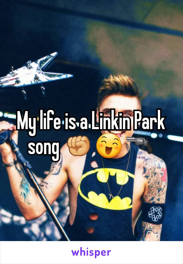 My life is a Linkin Park song ✊😄🔫