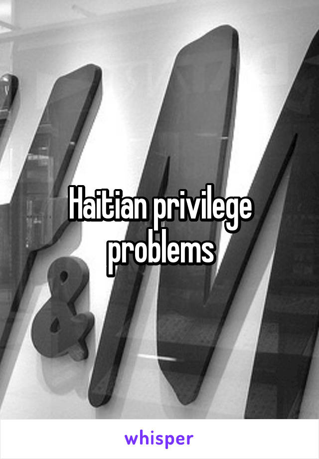 Haitian privilege problems