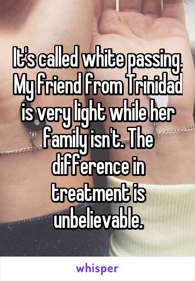 It's called white passing. My friend from Trinidad is very light while her family isn't. The difference in treatment is unbelievable.