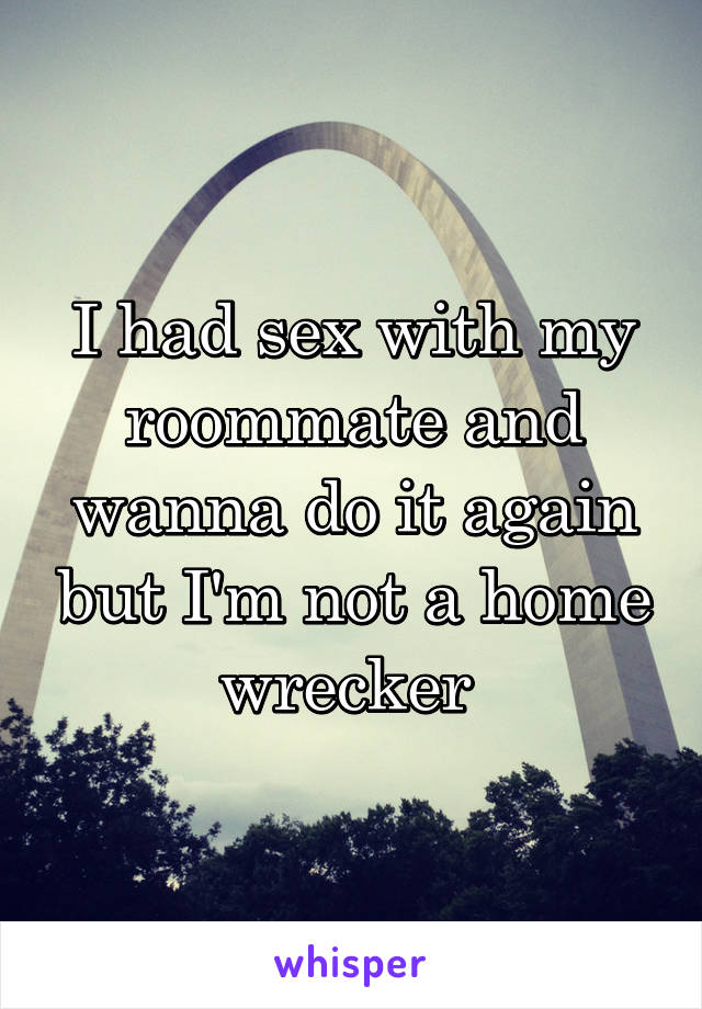 I had sex with my roommate and wanna do it again but I'm not a home wrecker 