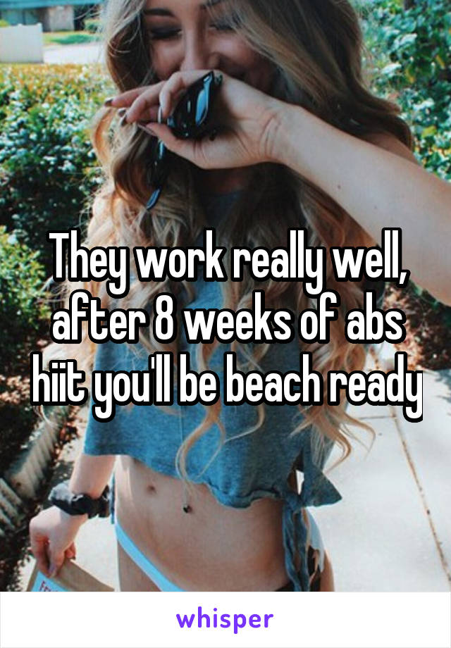 They work really well, after 8 weeks of abs hiit you'll be beach ready