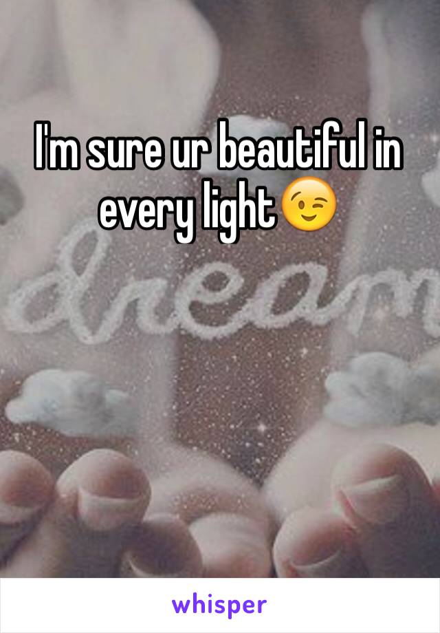 I'm sure ur beautiful in every light😉
