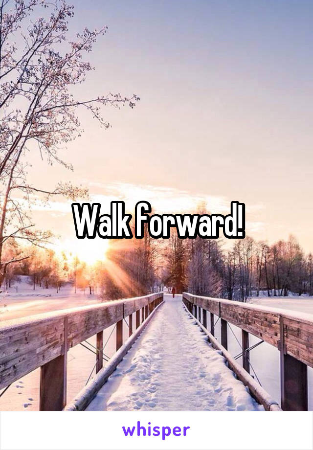 Walk forward!