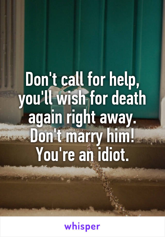 Don't call for help, you'll wish for death again right away.
Don't marry him!
You're an idiot.