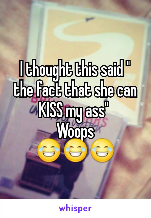 I thought this said " the fact that she can KISS my ass" 
Woops
😂😂😂