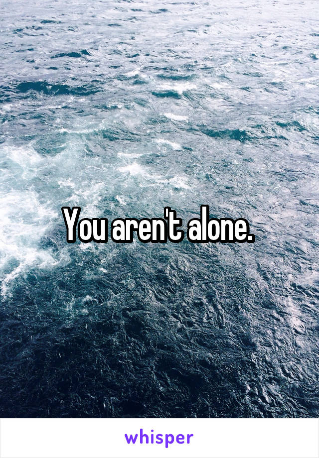 You aren't alone. 