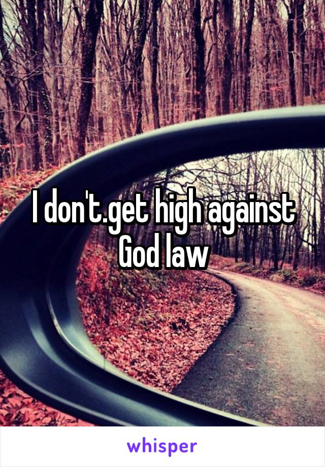 I don't.get high against God law