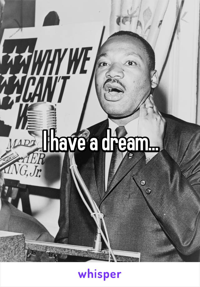 I have a dream...