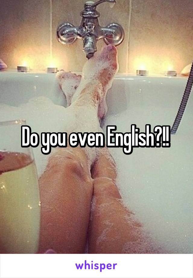 Do you even English?!! 