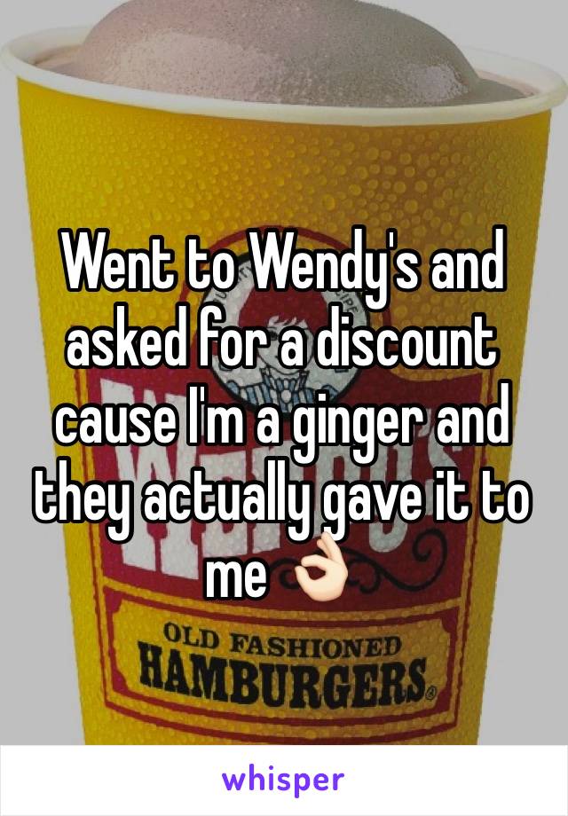 Went to Wendy's and asked for a discount cause I'm a ginger and they actually gave it to me 👌🏻