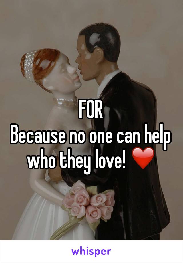 FOR 
Because no one can help who they love! ❤️