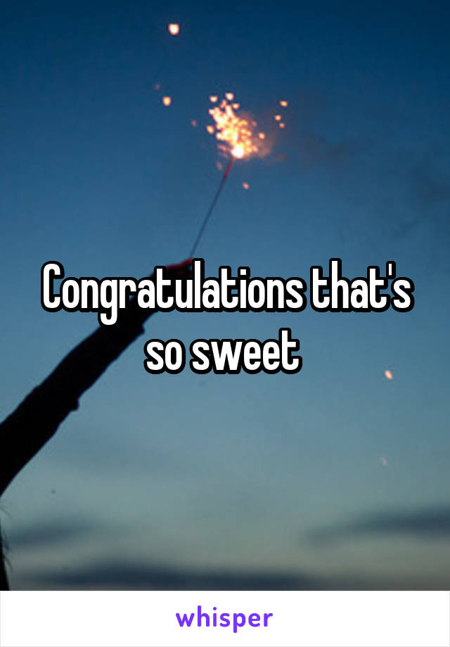 Congratulations that's so sweet 
