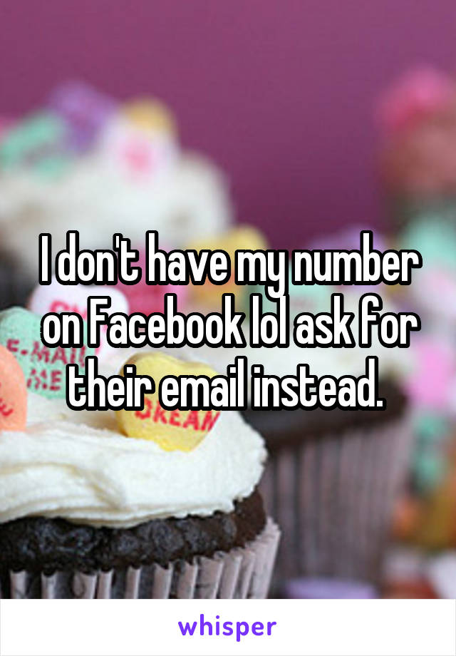 I don't have my number on Facebook lol ask for their email instead. 