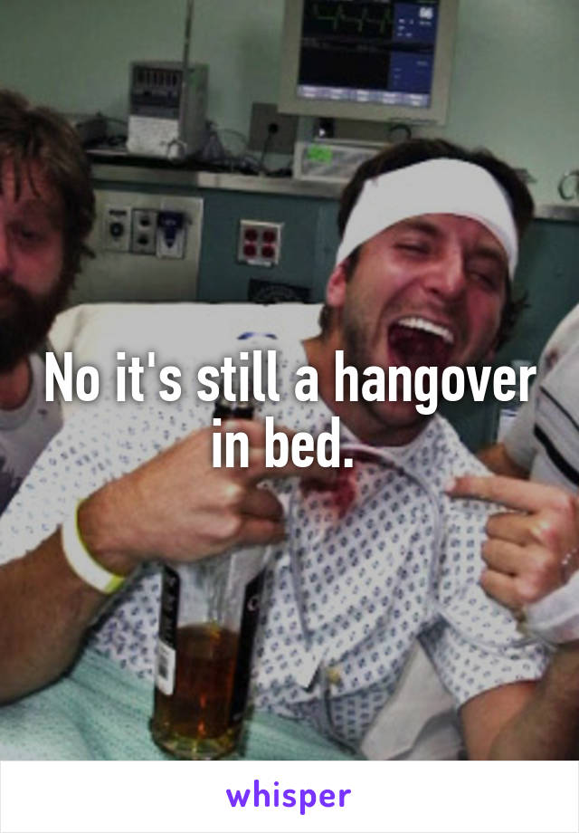 No it's still a hangover in bed. 