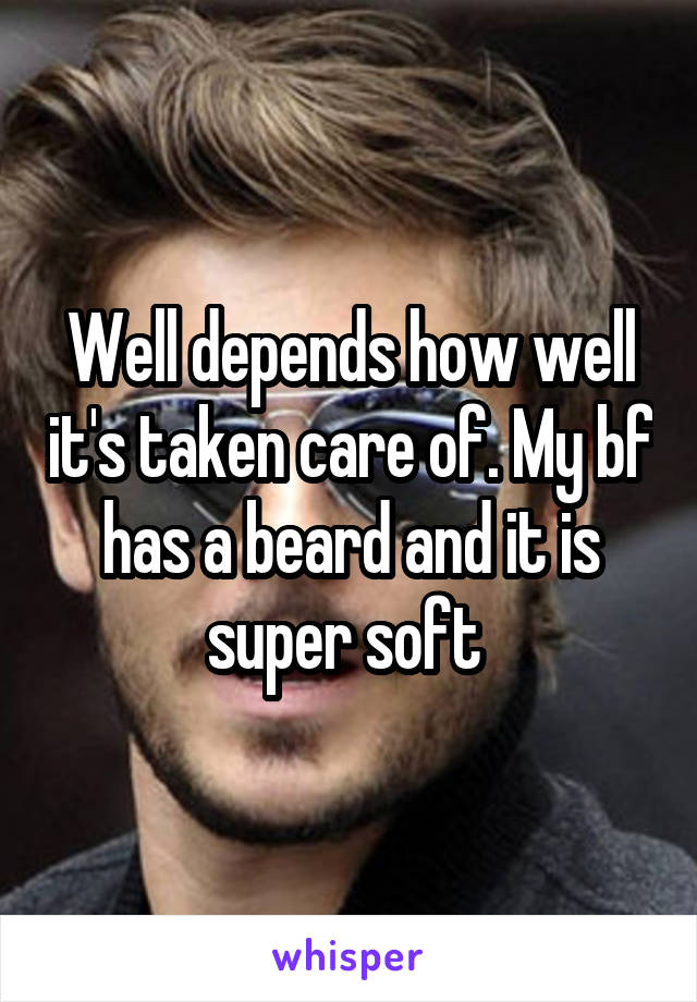 Well depends how well it's taken care of. My bf has a beard and it is super soft 