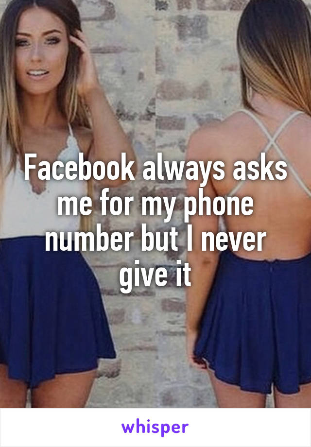 Facebook always asks me for my phone number but I never give it