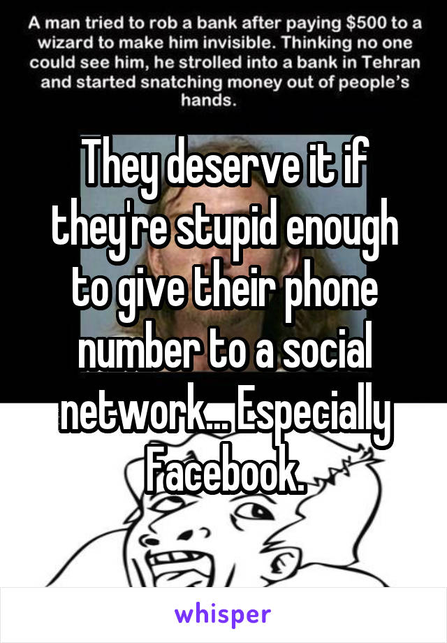 They deserve it if they're stupid enough to give their phone number to a social network... Especially Facebook.