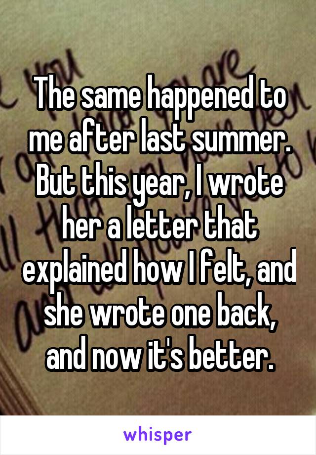 The same happened to me after last summer. But this year, I wrote her a letter that explained how I felt, and she wrote one back, and now it's better.