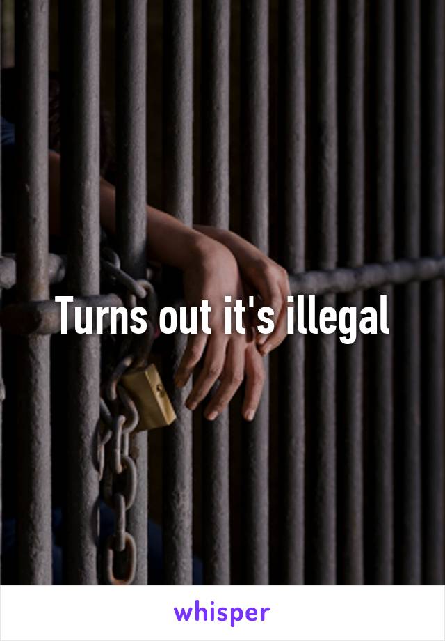 Turns out it's illegal